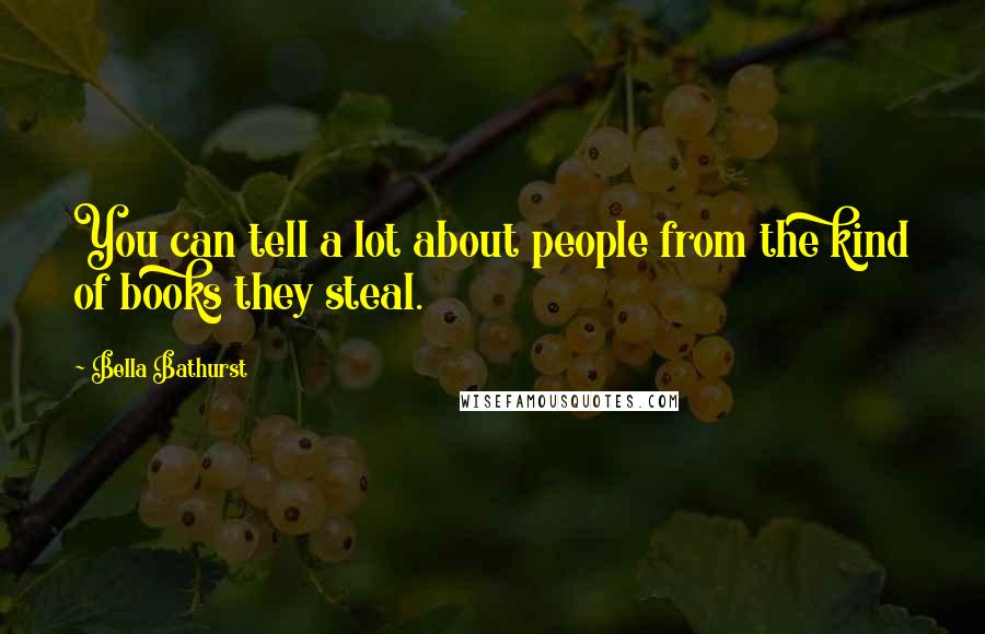 Bella Bathurst Quotes: You can tell a lot about people from the kind of books they steal.