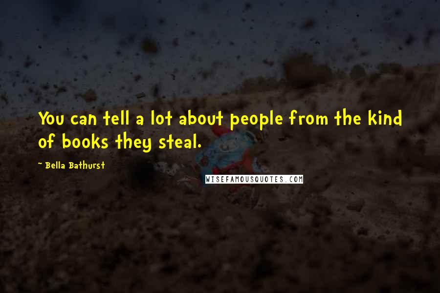 Bella Bathurst Quotes: You can tell a lot about people from the kind of books they steal.