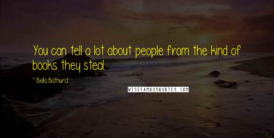 Bella Bathurst Quotes: You can tell a lot about people from the kind of books they steal.