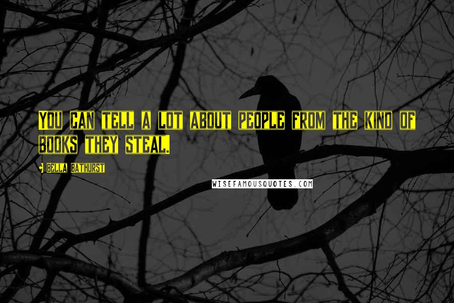 Bella Bathurst Quotes: You can tell a lot about people from the kind of books they steal.