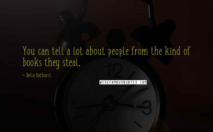 Bella Bathurst Quotes: You can tell a lot about people from the kind of books they steal.