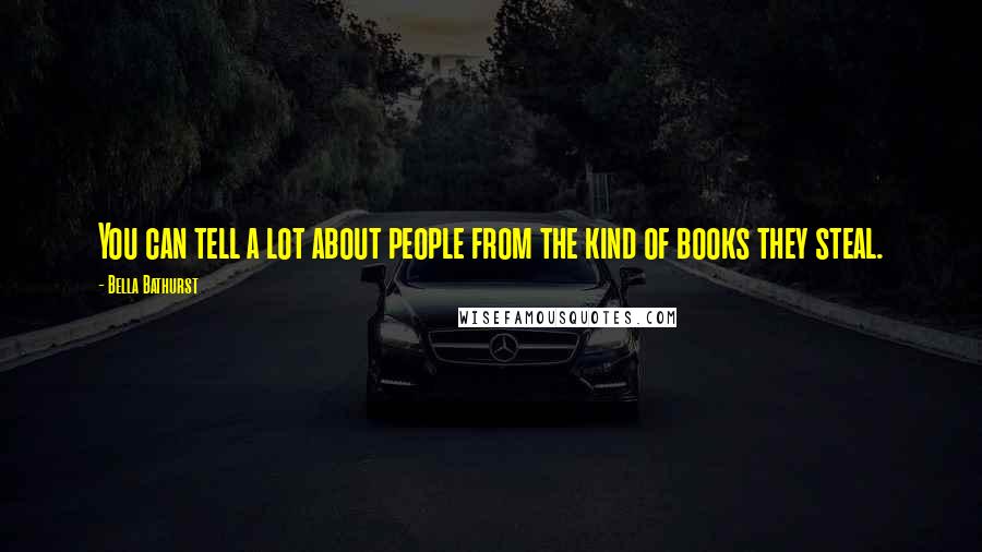 Bella Bathurst Quotes: You can tell a lot about people from the kind of books they steal.