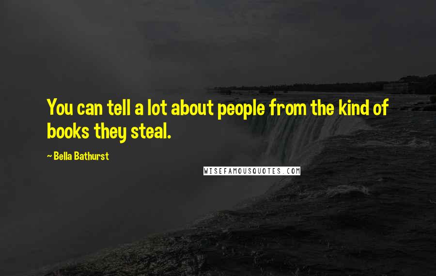 Bella Bathurst Quotes: You can tell a lot about people from the kind of books they steal.