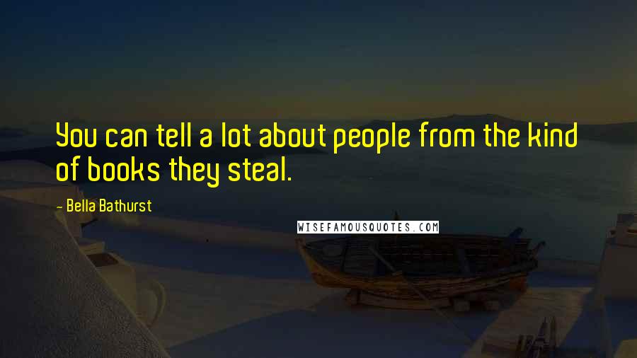 Bella Bathurst Quotes: You can tell a lot about people from the kind of books they steal.