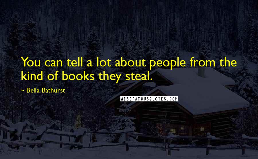 Bella Bathurst Quotes: You can tell a lot about people from the kind of books they steal.