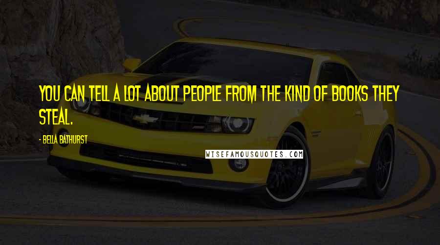 Bella Bathurst Quotes: You can tell a lot about people from the kind of books they steal.