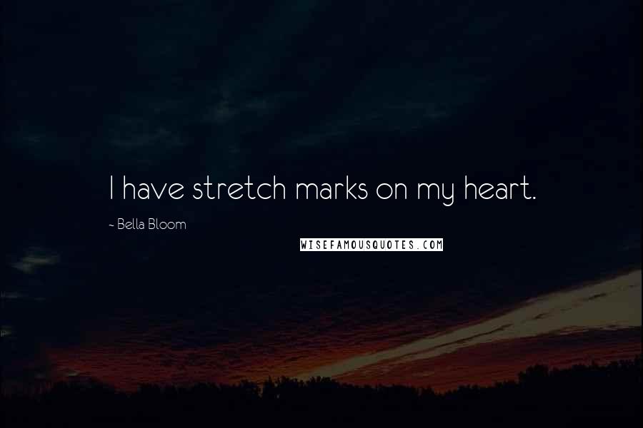 Bella Bloom Quotes: I have stretch marks on my heart.