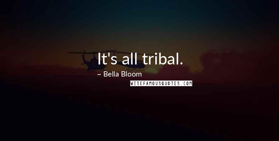 Bella Bloom Quotes: It's all tribal.