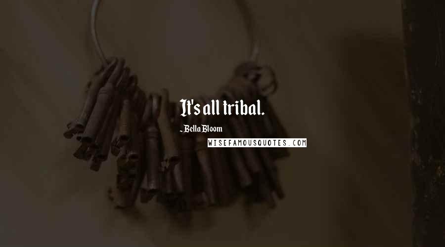 Bella Bloom Quotes: It's all tribal.