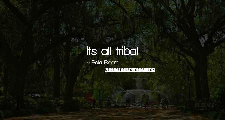 Bella Bloom Quotes: It's all tribal.