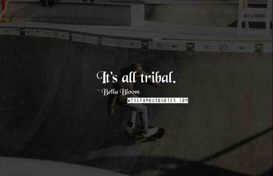 Bella Bloom Quotes: It's all tribal.