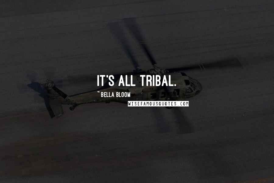 Bella Bloom Quotes: It's all tribal.