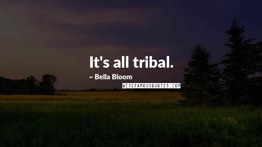 Bella Bloom Quotes: It's all tribal.