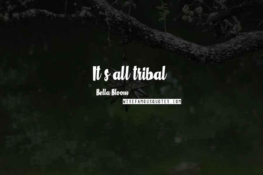 Bella Bloom Quotes: It's all tribal.