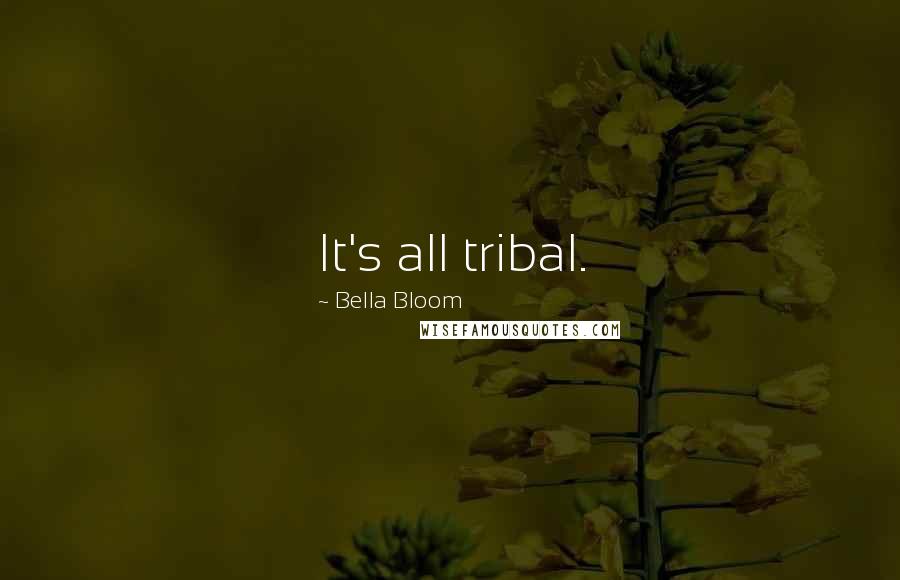 Bella Bloom Quotes: It's all tribal.