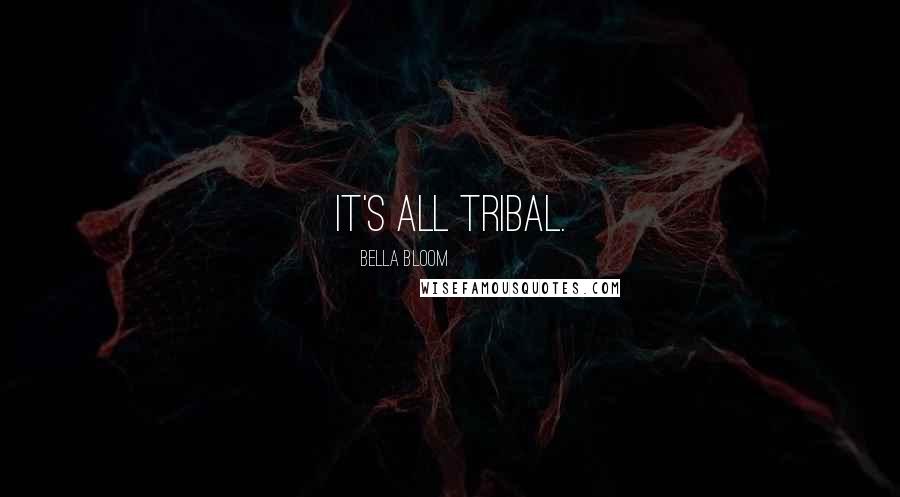 Bella Bloom Quotes: It's all tribal.