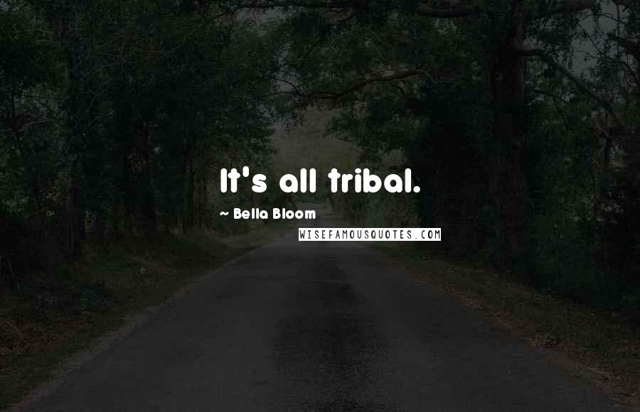 Bella Bloom Quotes: It's all tribal.