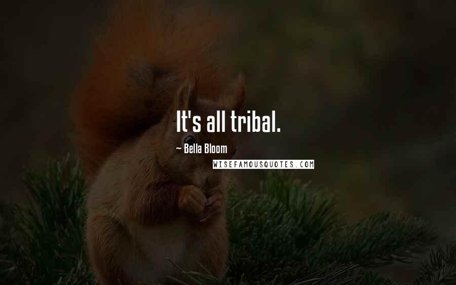 Bella Bloom Quotes: It's all tribal.