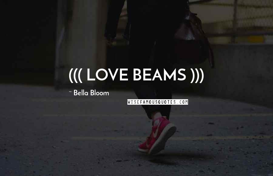 Bella Bloom Quotes: ((( LOVE BEAMS )))
