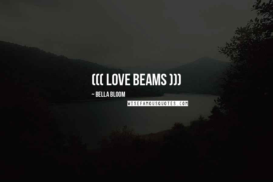 Bella Bloom Quotes: ((( LOVE BEAMS )))