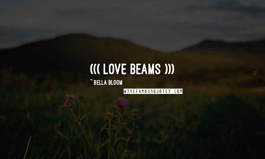 Bella Bloom Quotes: ((( LOVE BEAMS )))