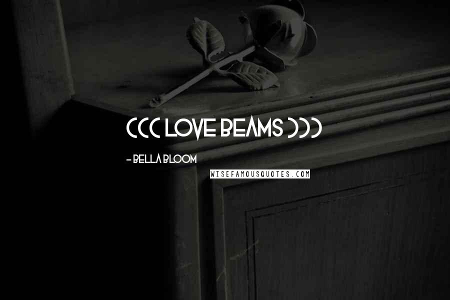 Bella Bloom Quotes: ((( LOVE BEAMS )))