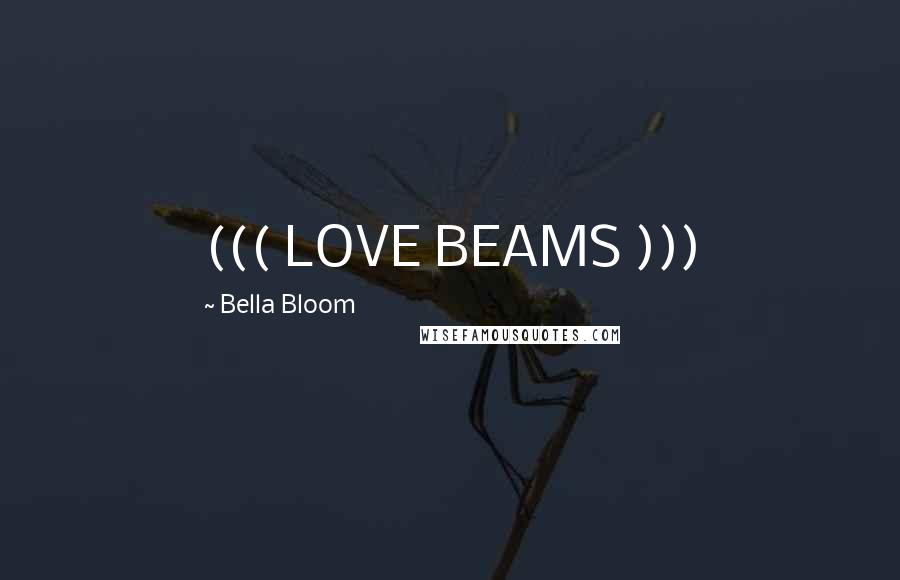 Bella Bloom Quotes: ((( LOVE BEAMS )))