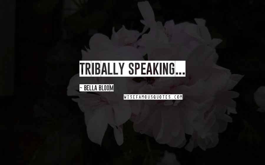 Bella Bloom Quotes: Tribally speaking...