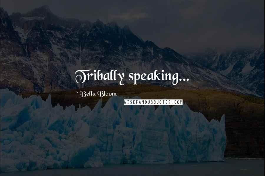 Bella Bloom Quotes: Tribally speaking...