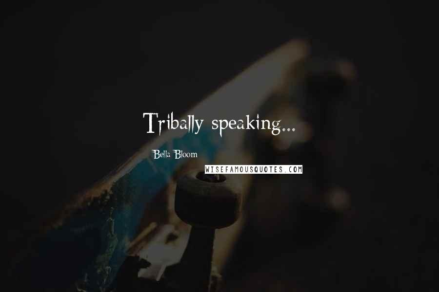 Bella Bloom Quotes: Tribally speaking...