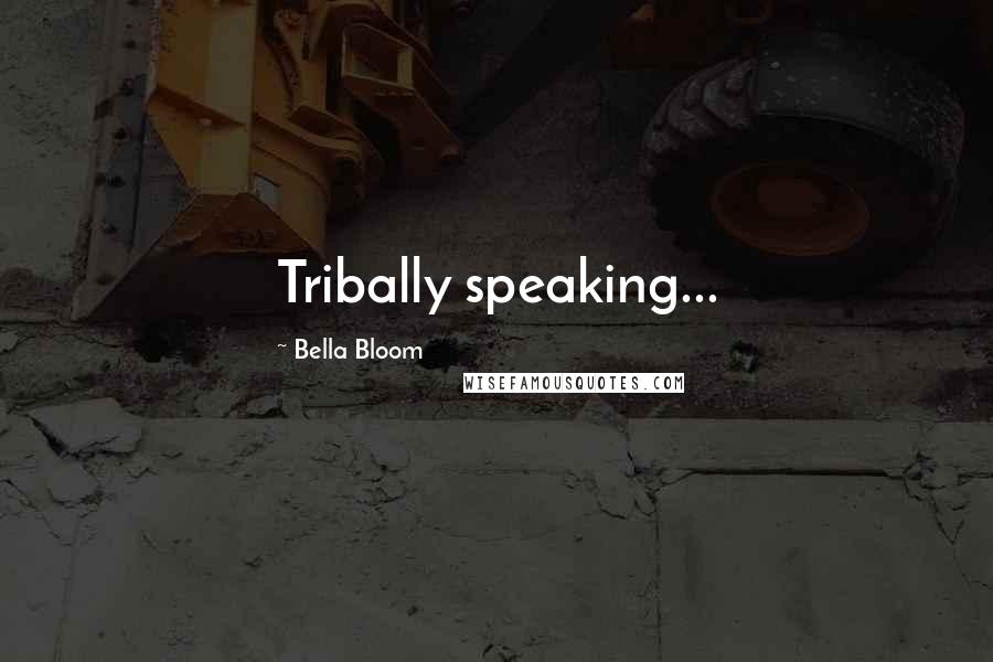 Bella Bloom Quotes: Tribally speaking...