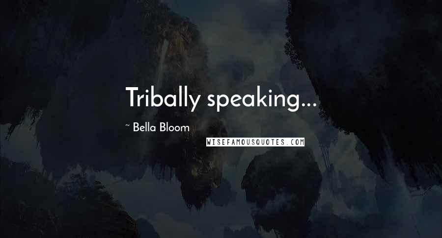 Bella Bloom Quotes: Tribally speaking...