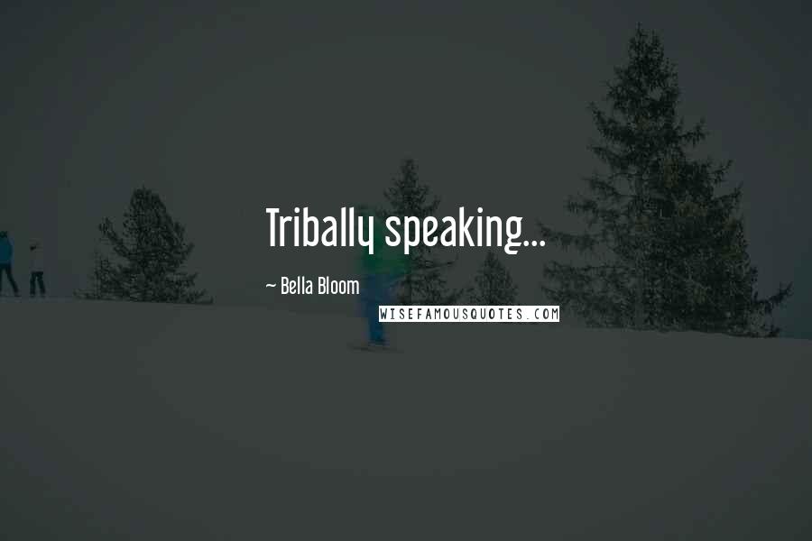 Bella Bloom Quotes: Tribally speaking...