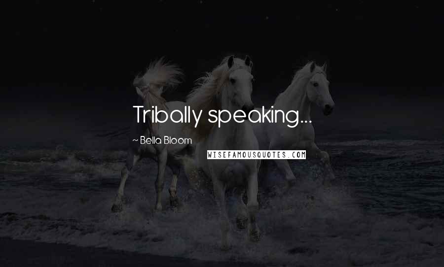 Bella Bloom Quotes: Tribally speaking...