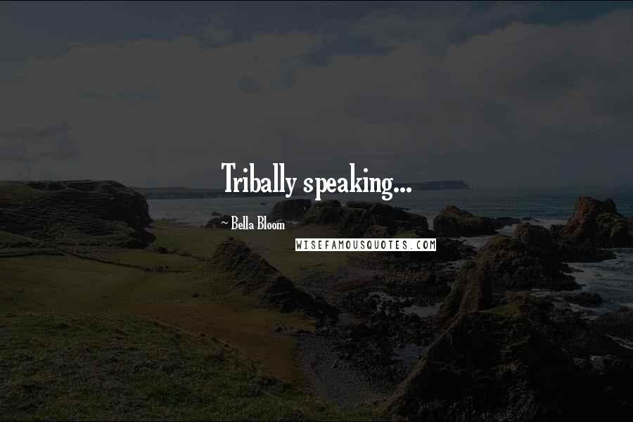 Bella Bloom Quotes: Tribally speaking...