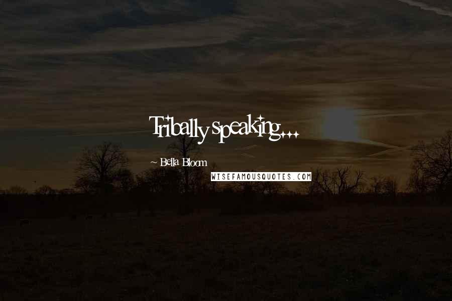 Bella Bloom Quotes: Tribally speaking...