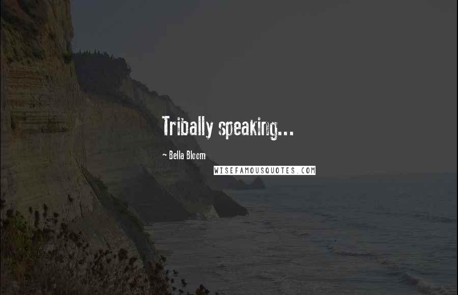 Bella Bloom Quotes: Tribally speaking...