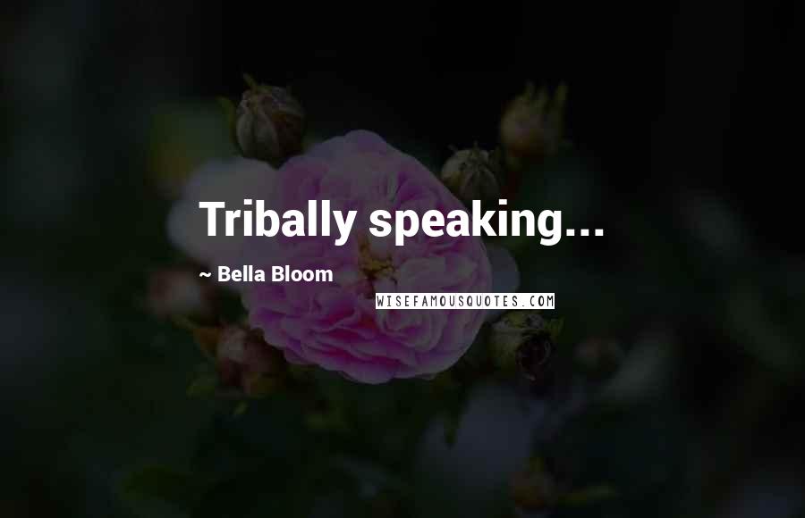 Bella Bloom Quotes: Tribally speaking...