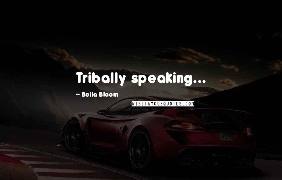 Bella Bloom Quotes: Tribally speaking...