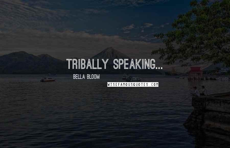 Bella Bloom Quotes: Tribally speaking...