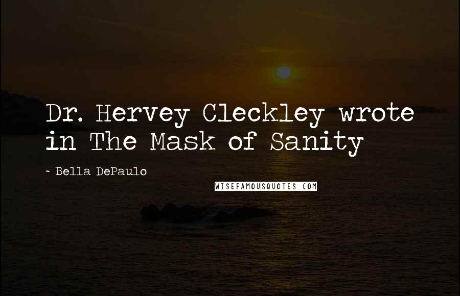 Bella DePaulo Quotes: Dr. Hervey Cleckley wrote in The Mask of Sanity
