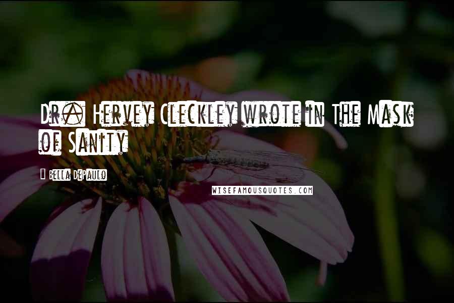 Bella DePaulo Quotes: Dr. Hervey Cleckley wrote in The Mask of Sanity