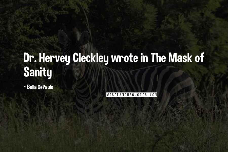 Bella DePaulo Quotes: Dr. Hervey Cleckley wrote in The Mask of Sanity