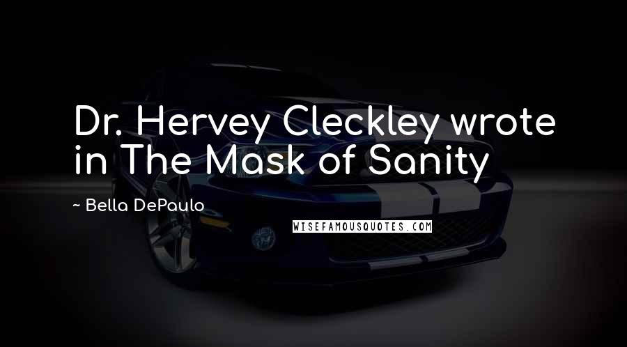 Bella DePaulo Quotes: Dr. Hervey Cleckley wrote in The Mask of Sanity