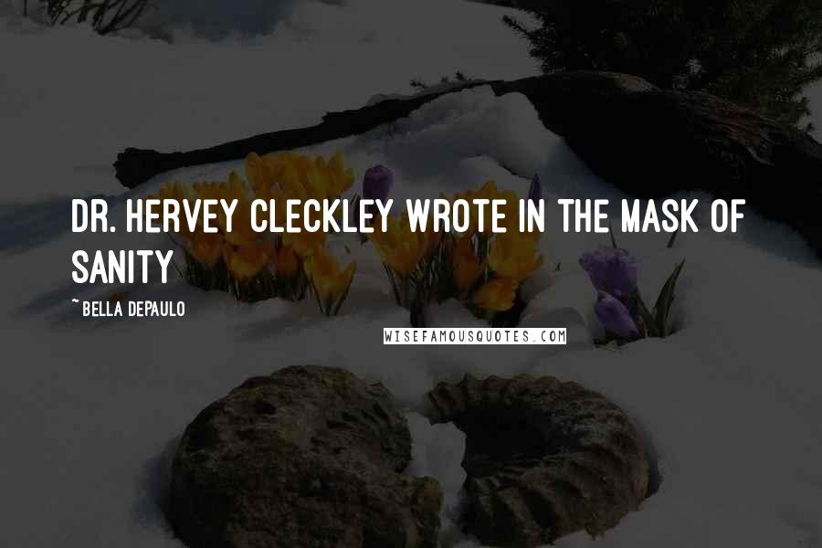 Bella DePaulo Quotes: Dr. Hervey Cleckley wrote in The Mask of Sanity