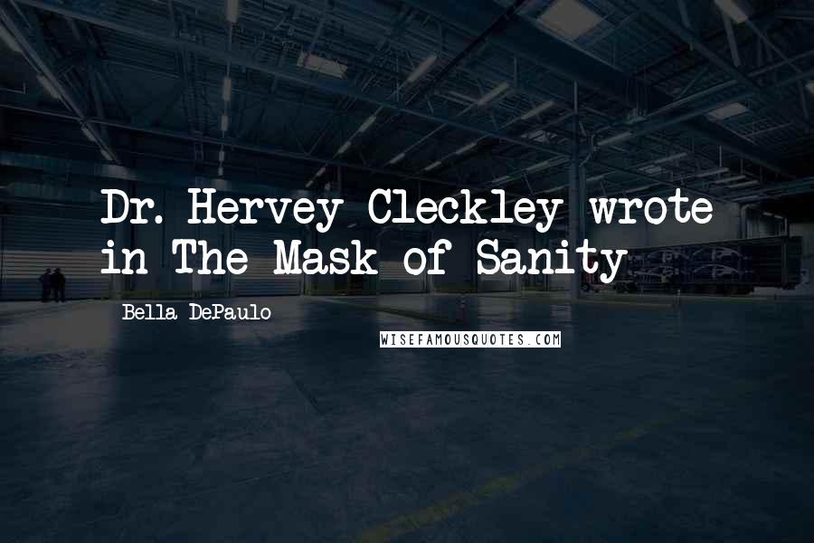 Bella DePaulo Quotes: Dr. Hervey Cleckley wrote in The Mask of Sanity