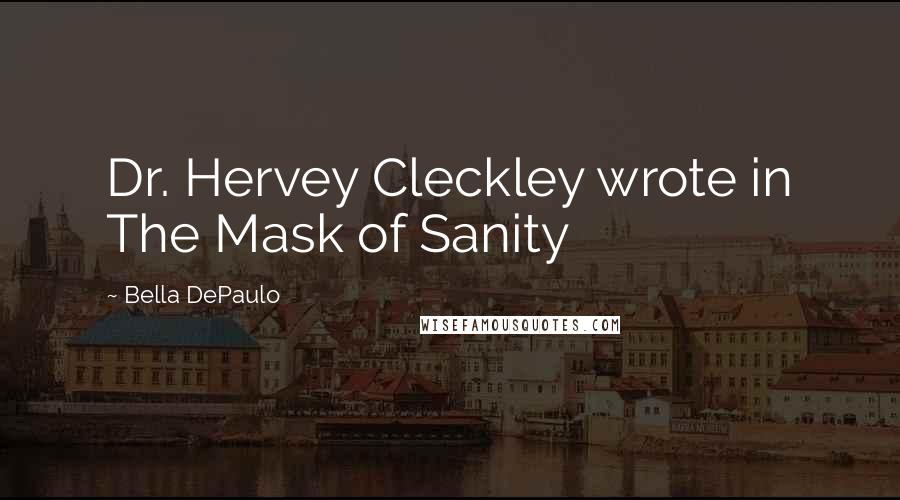 Bella DePaulo Quotes: Dr. Hervey Cleckley wrote in The Mask of Sanity