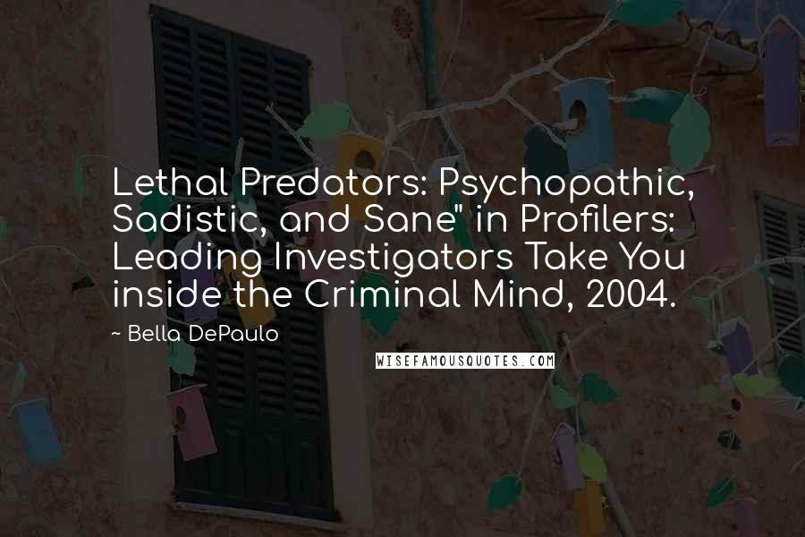 Bella DePaulo Quotes: Lethal Predators: Psychopathic, Sadistic, and Sane" in Profilers: Leading Investigators Take You inside the Criminal Mind, 2004.