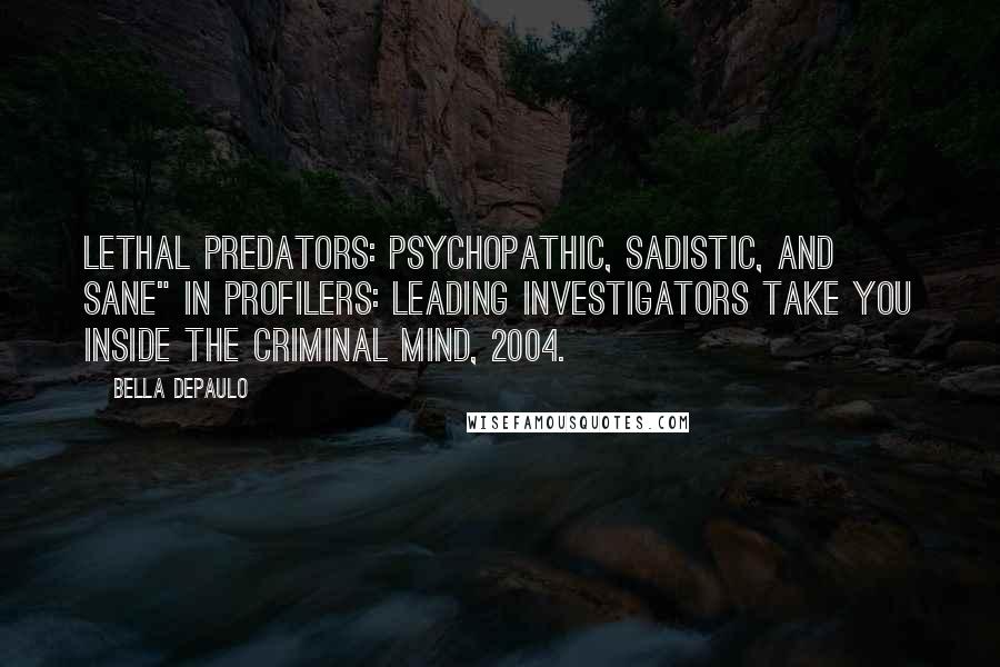 Bella DePaulo Quotes: Lethal Predators: Psychopathic, Sadistic, and Sane" in Profilers: Leading Investigators Take You inside the Criminal Mind, 2004.