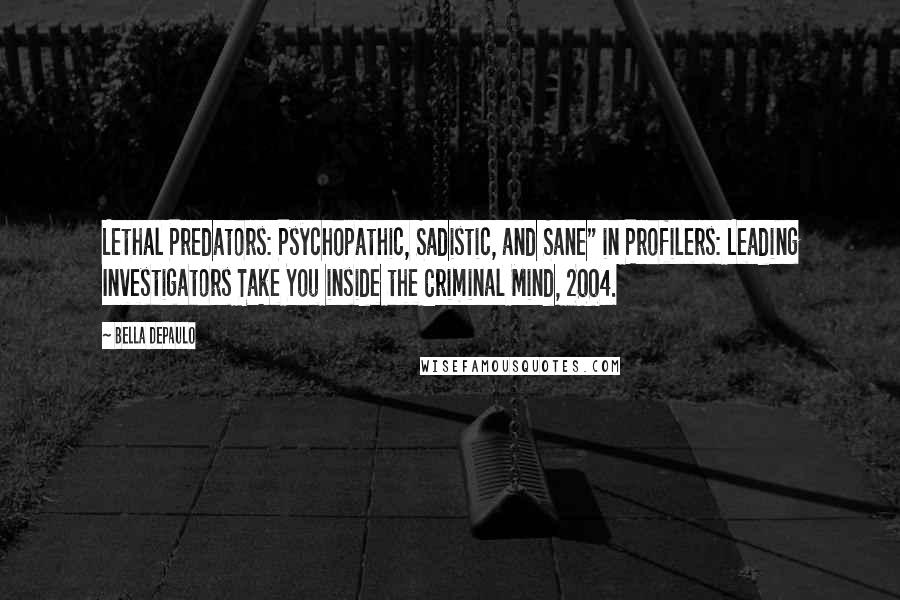 Bella DePaulo Quotes: Lethal Predators: Psychopathic, Sadistic, and Sane" in Profilers: Leading Investigators Take You inside the Criminal Mind, 2004.